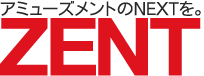 アミューズメントのNEXTを。ZENT
